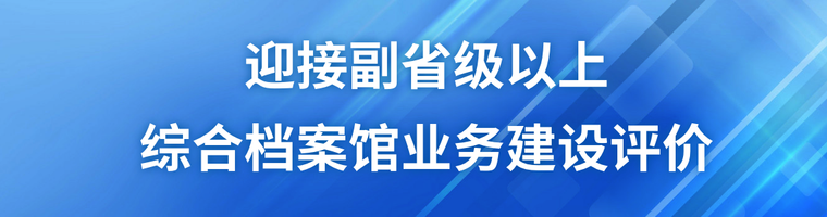 迎接副省級以上綜合檔案館業(yè)務(wù)建設(shè)評價